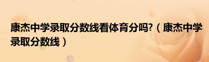 康杰中学录取分数线看体育分吗?（康杰中学录取分数线）