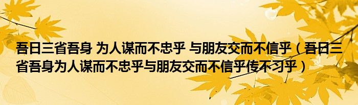 吾日三省吾身 为人谋而不忠乎 与朋友交而不信乎（吾日三省吾身为人谋而不忠乎与朋友交而不信乎传不习乎）