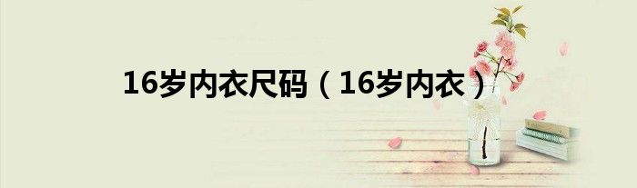 16岁内衣尺码（16岁内衣）