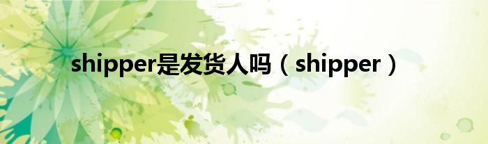 shipper是发货人吗（shipper）