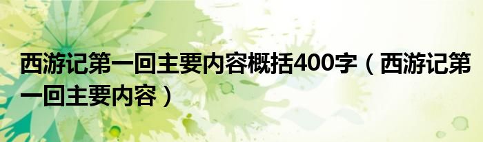 西游记第一回主要内容概括400字（西游记第一回主要内容）