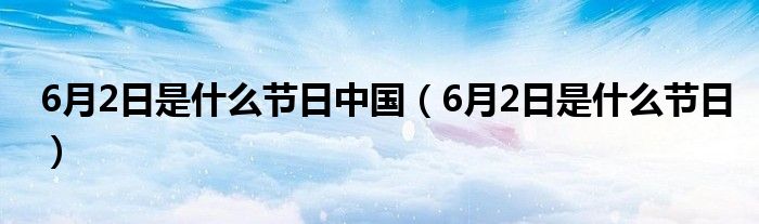 6月2日是什么节日中国（6月2日是什么节日）