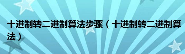 十进制转二进制算法步骤（十进制转二进制算法）