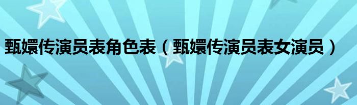 甄嬛传演员表角色表（甄嬛传演员表女演员）