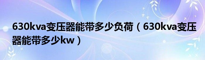 630kva变压器能带多少负荷（630kva变压器能带多少kw）