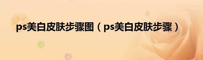 ps美白皮肤步骤图（ps美白皮肤步骤）