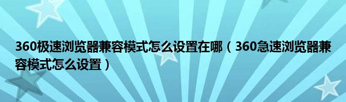 360极速浏览器兼容模式怎么设置在哪（360急速浏览器兼容模式怎么设置）