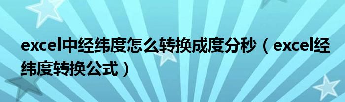 excel中经纬度怎么转换成度分秒（excel经纬度转换公式）