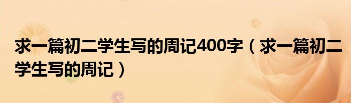 求一篇初二学生写的周记400字（求一篇初二学生写的周记）