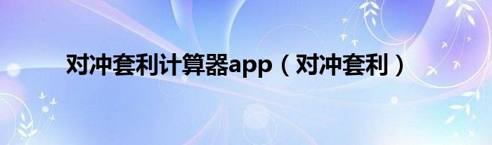 对冲套利计算器app（对冲套利）