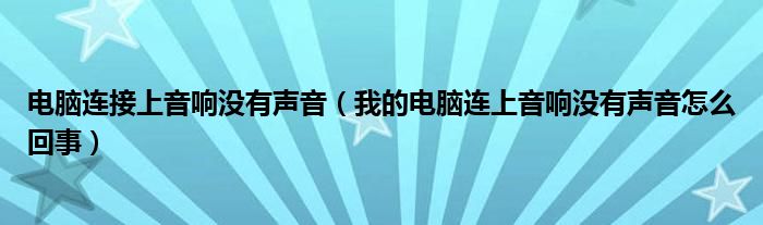 电脑连接上音响没有声音（我的电脑连上音响没有声音怎么回事）