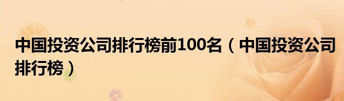 中国投资公司排行榜前100名（中国投资公司排行榜）