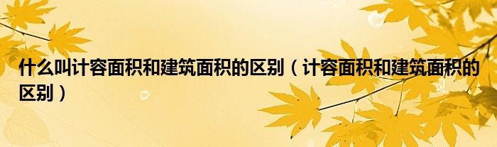 什么叫计容面积和建筑面积的区别（计容面积和建筑面积的区别）