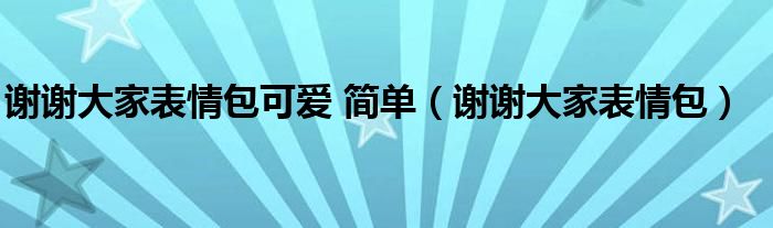 谢谢大家表情包可爱 简单（谢谢大家表情包）