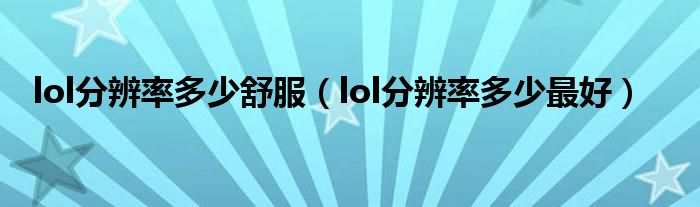 lol分辨率多少舒服（lol分辨率多少最好）