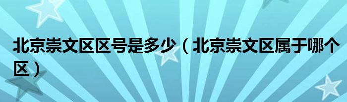 北京崇文区区号是多少（北京崇文区属于哪个区）