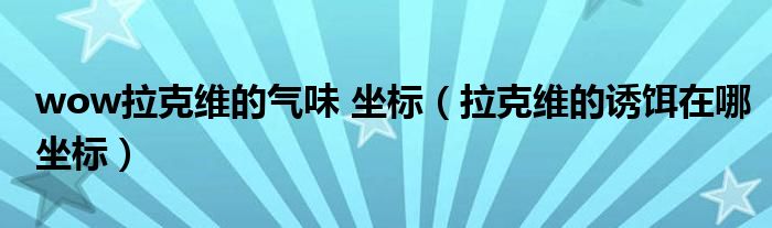 wow拉克维的气味 坐标（拉克维的诱饵在哪坐标）