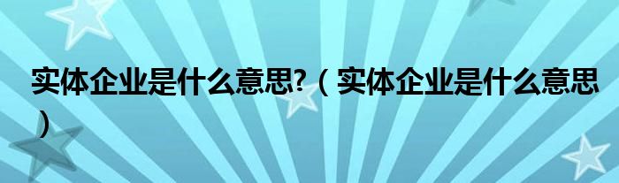 实体企业是什么意思?（实体企业是什么意思）