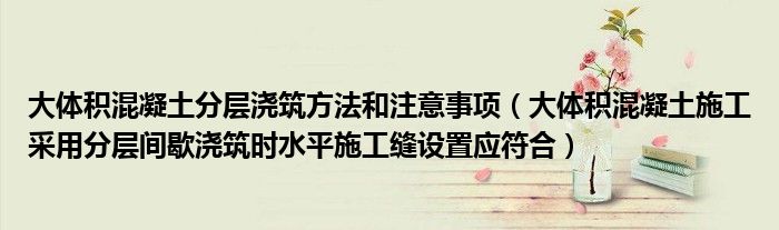 大体积混凝土分层浇筑方法和注意事项（大体积混凝土施工采用分层间歇浇筑时水平施工缝设置应符合）