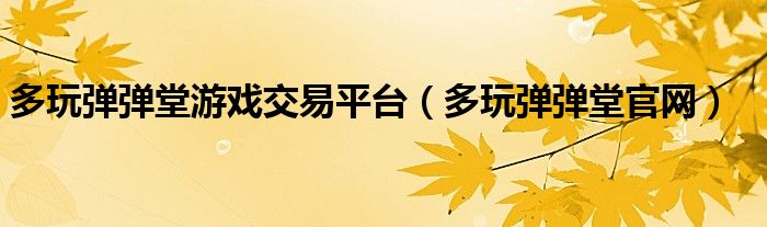 多玩弹弹堂游戏交易平台（多玩弹弹堂官网）