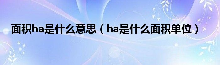 面积ha是什么意思（ha是什么面积单位）