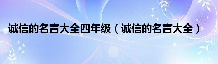 诚信的名言大全四年级（诚信的名言大全）