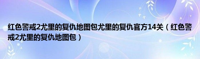 红色警戒2尤里的复仇地图包尤里的复仇官方14关（红色警戒2尤里的复仇地图包）