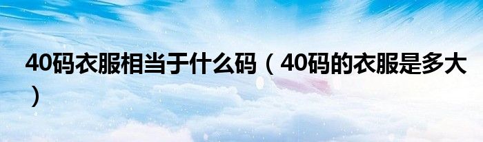 40码衣服相当于什么码（40码的衣服是多大）