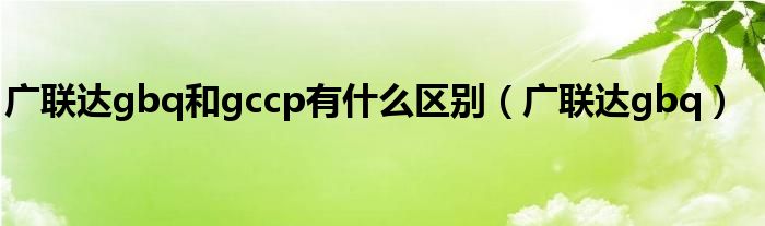 广联达gbq和gccp有什么区别（广联达gbq）