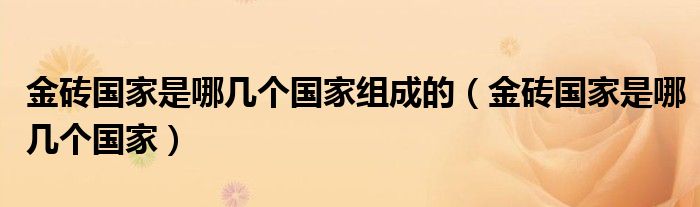 金砖国家是哪几个国家组成的（金砖国家是哪几个国家）