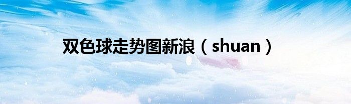 双色球走势图新浪（shuan）