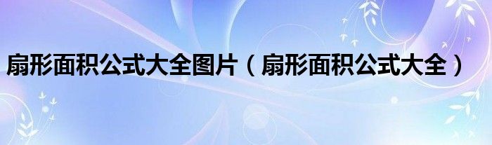 扇形面积公式大全图片（扇形面积公式大全）