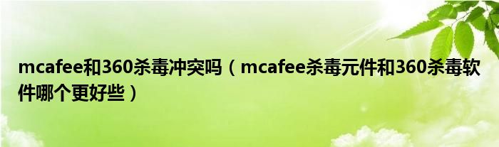 mcafee和360杀毒冲突吗（mcafee杀毒元件和360杀毒软件哪个更好些）