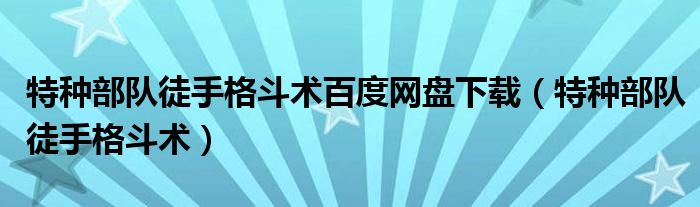 特种部队徒手格斗术百度网盘下载（特种部队徒手格斗术）