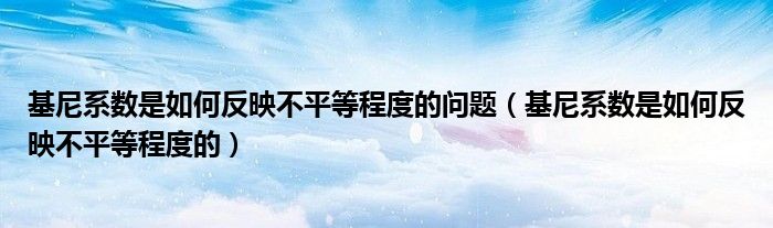 基尼系数是如何反映不平等程度的问题（基尼系数是如何反映不平等程度的）