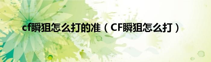 cf瞬狙怎么打的准（CF瞬狙怎么打）