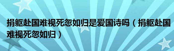 捐躯赴国难视死忽如归是爱国诗吗（捐躯赴国难视死忽如归）