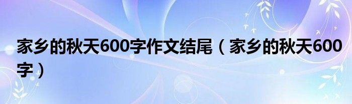 家乡的秋天600字作文结尾（家乡的秋天600字）