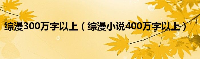 综漫300万字以上（综漫小说400万字以上）