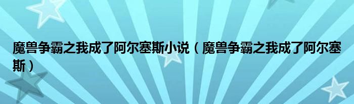 魔兽争霸之我成了阿尔塞斯小说（魔兽争霸之我成了阿尔塞斯）