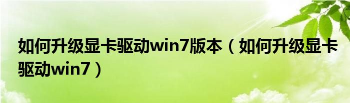 如何升级显卡驱动win7版本（如何升级显卡驱动win7）