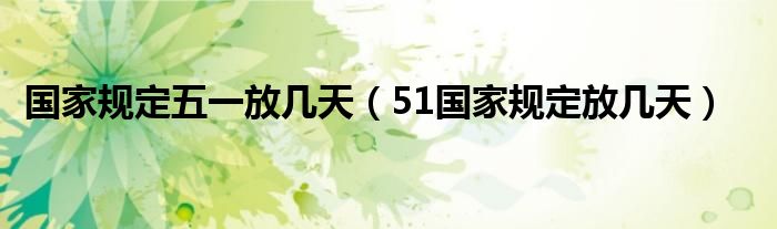 国家规定五一放几天（51国家规定放几天）