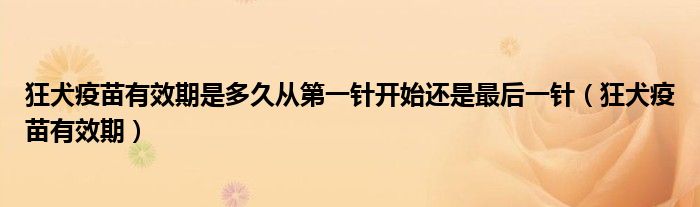 狂犬疫苗有效期是多久从第一针开始还是最后一针（狂犬疫苗有效期）