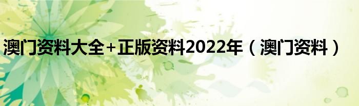 澳门资料大全+正版资料2022年（澳门资料）