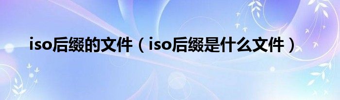 iso后缀的文件（iso后缀是什么文件）