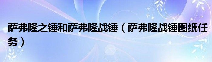 萨弗隆之锤和萨弗隆战锤（萨弗隆战锤图纸任务）