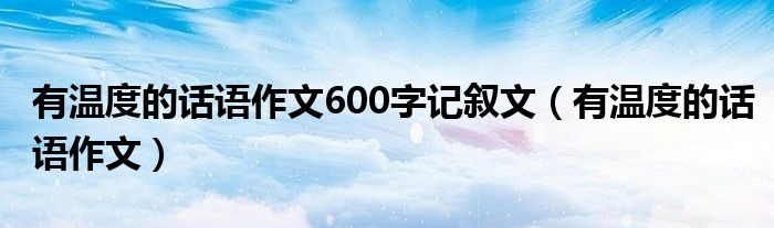 有温度的话语作文600字记叙文（有温度的话语作文）