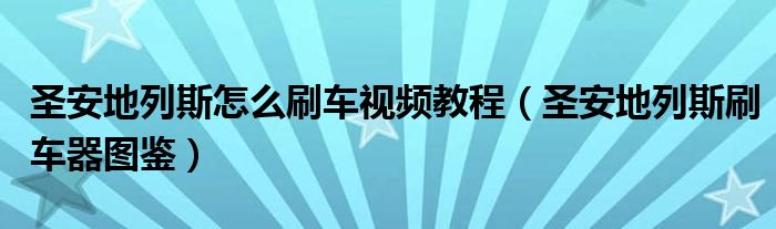 圣安地列斯怎么刷车视频教程（圣安地列斯刷车器图鉴）