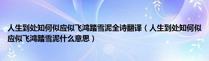 人生到处知何似应似飞鸿踏雪泥全诗翻译（人生到处知何似应似飞鸿踏雪泥什么意思）