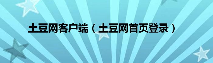 土豆网客户端（土豆网首页登录）